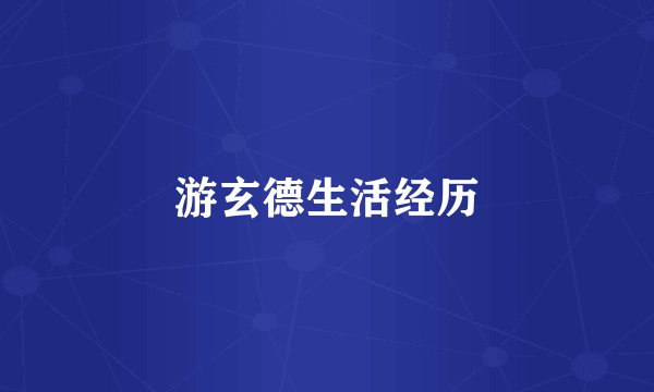 游玄德生活经历