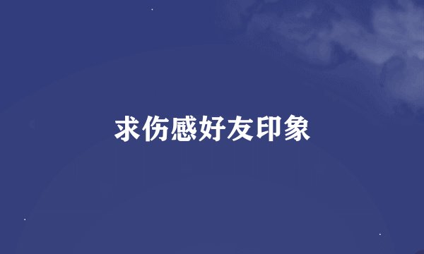 求伤感好友印象
