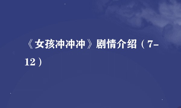 《女孩冲冲冲》剧情介绍（7-12）