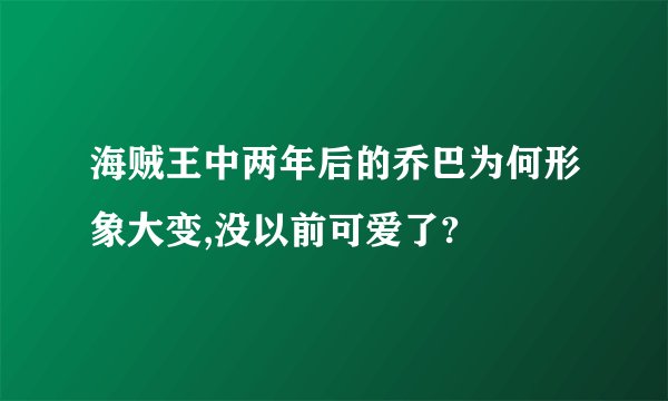 海贼王中两年后的乔巴为何形象大变,没以前可爱了?
