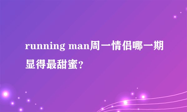 running man周一情侣哪一期显得最甜蜜？