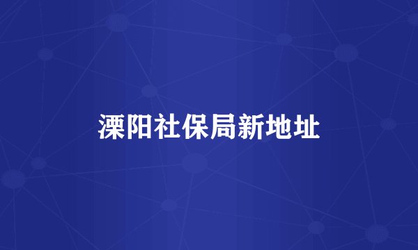 溧阳社保局新地址