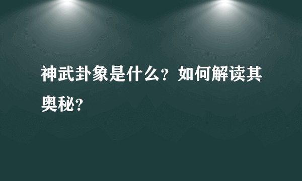 神武卦象是什么？如何解读其奥秘？