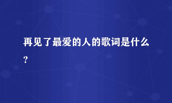 再见了最爱的人的歌词是什么？