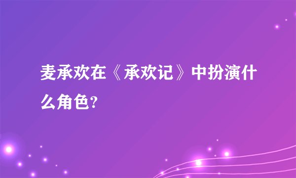 麦承欢在《承欢记》中扮演什么角色?