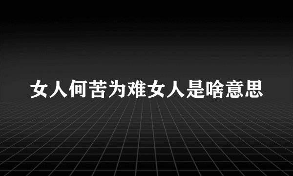 女人何苦为难女人是啥意思