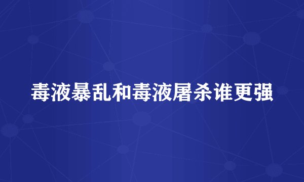 毒液暴乱和毒液屠杀谁更强