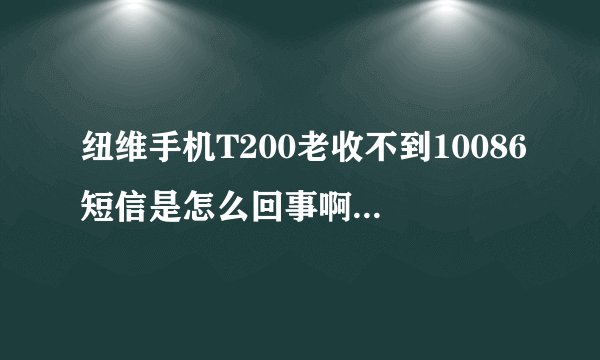 纽维手机T200老收不到10086短信是怎么回事啊？其他短信都能收的到只有10086短信收不到和淘宝验证码
