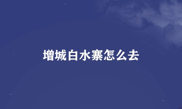 增城白水寨怎么去