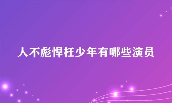 人不彪悍枉少年有哪些演员