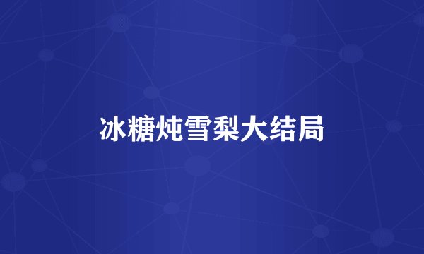 冰糖炖雪梨大结局