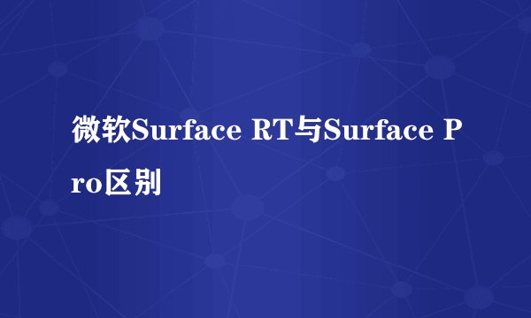 微软Surface RT与Surface Pro区别
