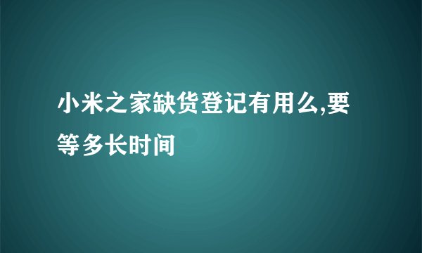 小米之家缺货登记有用么,要等多长时间