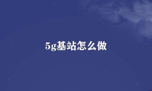 5g基站怎么做