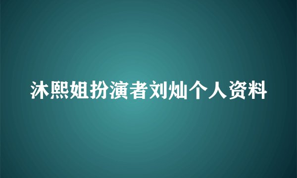 沐熙姐扮演者刘灿个人资料