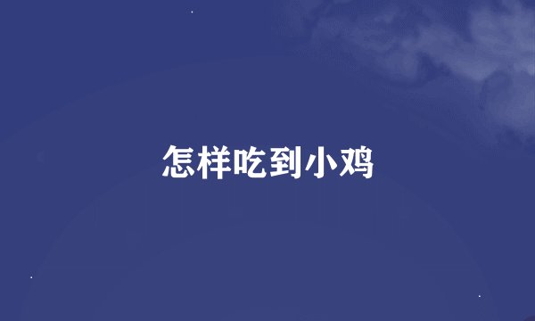 怎样吃到小鸡