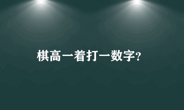 棋高一着打一数字？