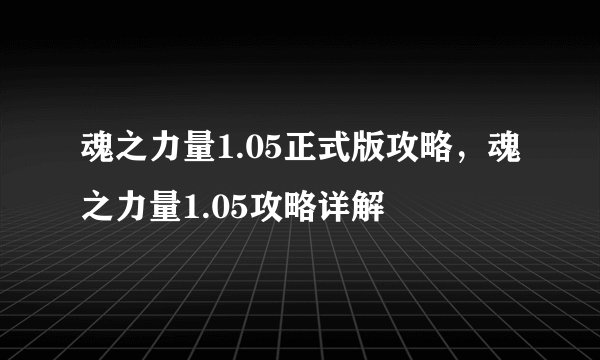 魂之力量1.05正式版攻略，魂之力量1.05攻略详解