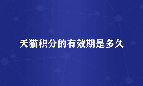 天猫积分的有效期是多久