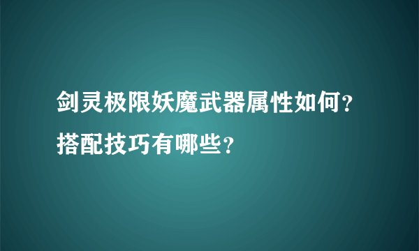 剑灵极限妖魔武器属性如何？搭配技巧有哪些？