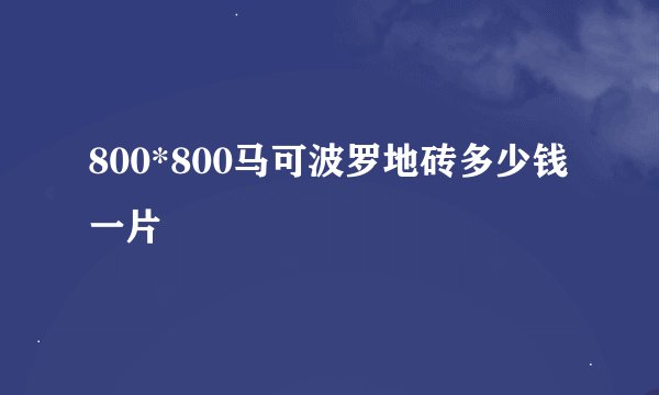 800*800马可波罗地砖多少钱一片