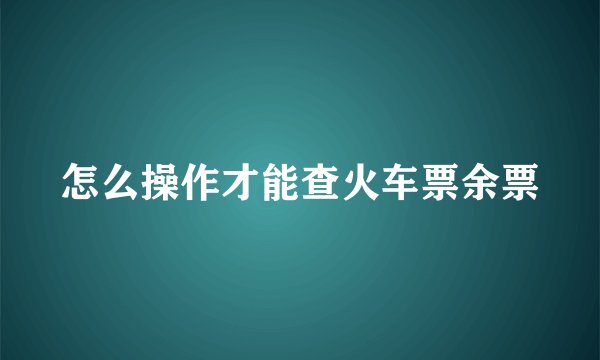怎么操作才能查火车票余票