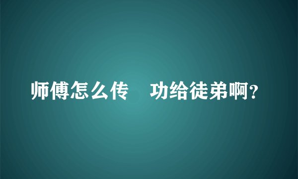 师傅怎么传　功给徒弟啊？