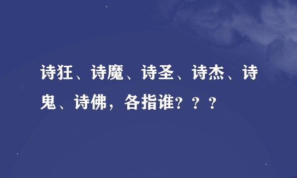 诗狂、诗魔、诗圣、诗杰、诗鬼、诗佛，各指谁？？？