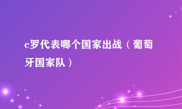 c罗代表哪个国家出战（葡萄牙国家队）