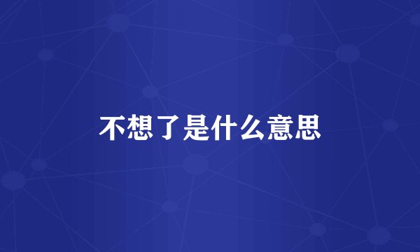 不想了是什么意思