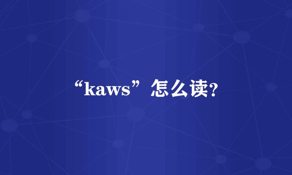 “kaws”怎么读？