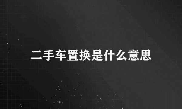 二手车置换是什么意思