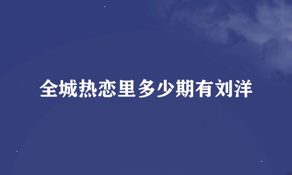 全城热恋里多少期有刘洋