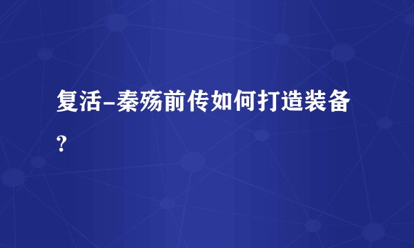 复活-秦殇前传如何打造装备?