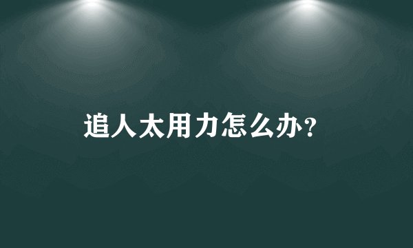 追人太用力怎么办？
