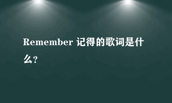 Remember 记得的歌词是什么？