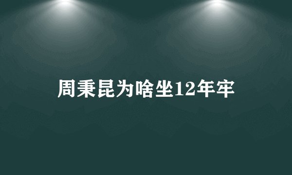 周秉昆为啥坐12年牢