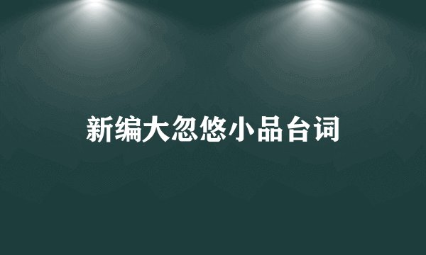 新编大忽悠小品台词