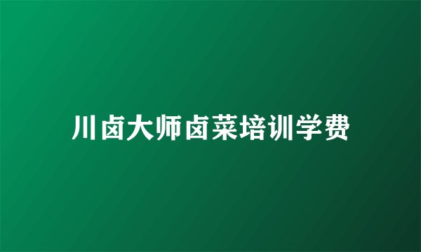 川卤大师卤菜培训学费