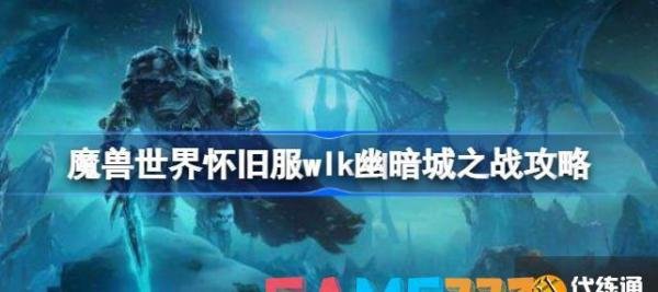 魔兽世界幽暗城之战任务怎么做 魔兽世界怀旧服wlk幽暗城之战攻略?