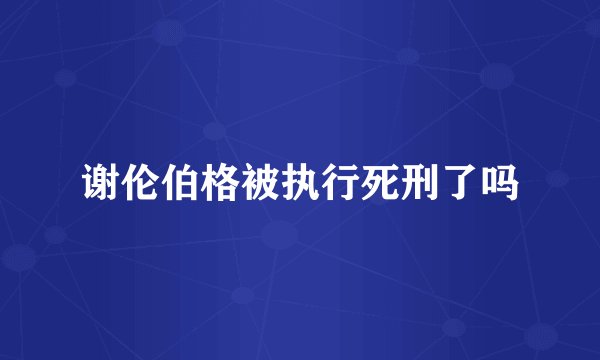 谢伦伯格被执行死刑了吗