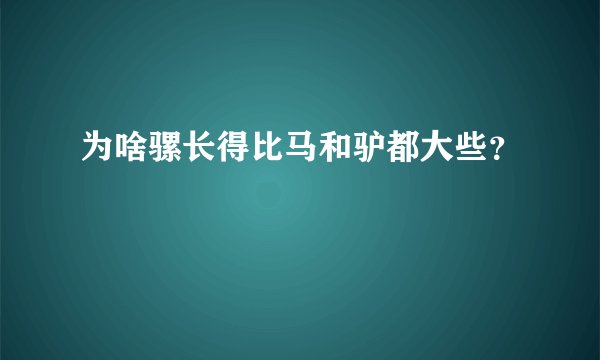 为啥骡长得比马和驴都大些？