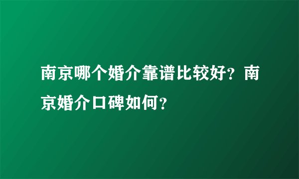 南京哪个婚介靠谱比较好？南京婚介口碑如何？