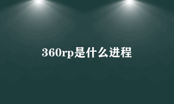 360rp是什么进程