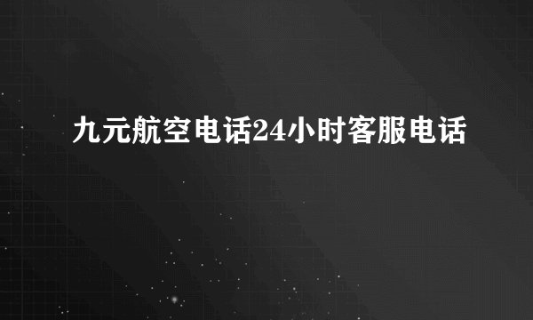九元航空电话24小时客服电话