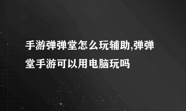 手游弹弹堂怎么玩辅助,弹弹堂手游可以用电脑玩吗