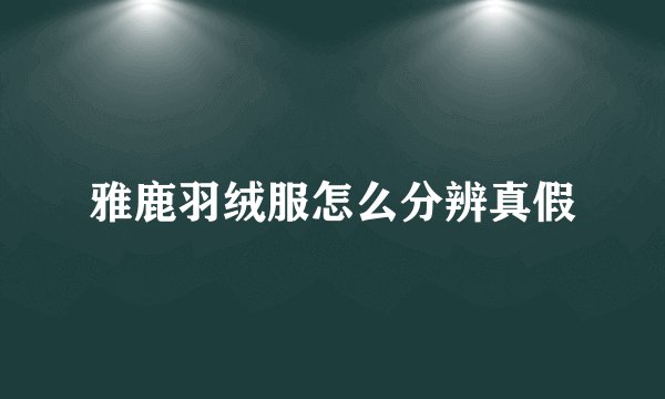 雅鹿羽绒服怎么分辨真假