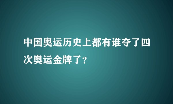 中国奥运历史上都有谁夺了四次奥运金牌了？