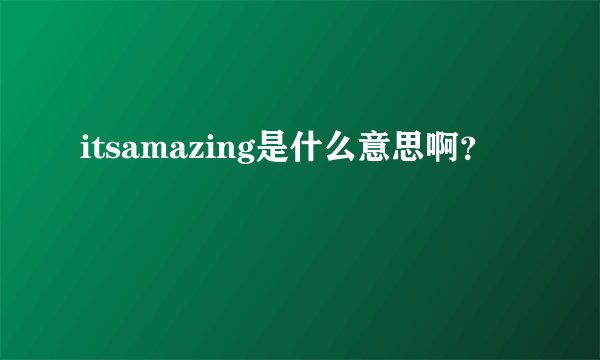 itsamazing是什么意思啊？