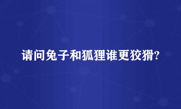 请问兔子和狐狸谁更狡猾?